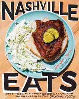 Nashville Eats: Hot Chicken, Buttermilk Biscuits, And 100 More Southern Recipes From Music City by Jennifer Justus