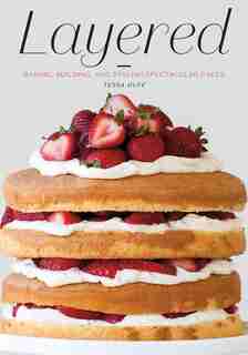Layered: Baking, Building, And Styling Spectacular Cakes by Tessa Huff