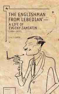 The Englishman From Lebedian: A Life of Evgeny Zamiatin by J.a.e. Curtis