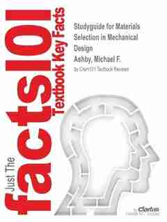 Studyguide For Materials Selection In Mechanical Design By Michael F. Ashby, Isbn 9781856176637 by Cram101 Textbook Reviews