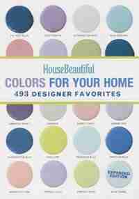 House Beautiful Colors For Your Home Expanded Edition: 493 Designer Favorites by House Beautiful
