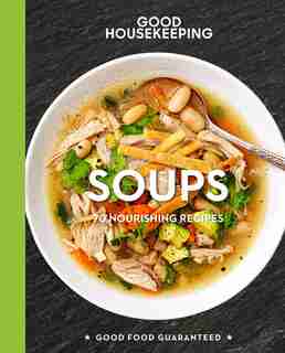 Good Housekeeping Soups: 70+ Nourishing Recipes by Good Housekeeping