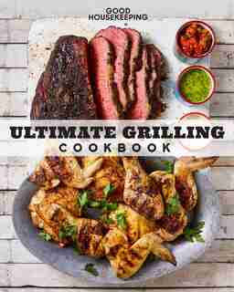Good Housekeeping Ultimate Grilling Cookbook: 250 Sizzling Recipes by Good Housekeeping