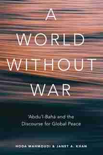 A World Without War: 'Abdu'l-Baha and the Discourse for Global Peace by Janet Khan