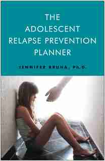The Adolescent Relapse Prevention Planner by Jennifer Bruha Phd