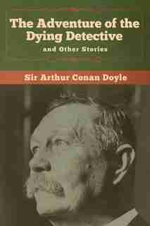The Adventure Of The Dying Detective And Other Stories by Sir Arthur Conan Doyle