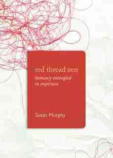 Red Thread Zen: Humanly Entangled In Emptiness by Susan Murphy