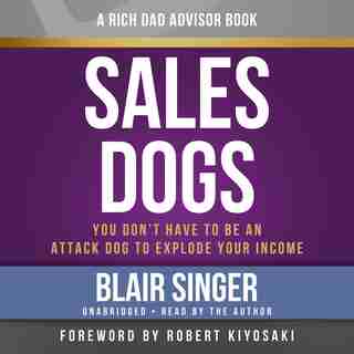 Rich Dad Advisors: Salesdogs: You Don't Have To Be An Attack Dog To Explode Your Income by Blair Singer