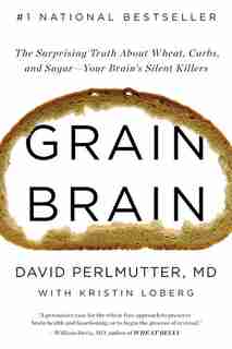 Grain Brain: The Surprising Truth About Wheat, Carbs, And Sugar--your Brain's Silent Killers by David Perlmutter