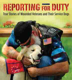 Reporting for Duty: True Stories of Wounded Veterans and Their Service Dogs by Tracy J. Libby