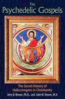 The Psychedelic Gospels: The Secret History of Hallucinogens in Christianity by Jerry B. Brown