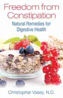 Freedom from Constipation: Natural Remedies for Digestive Health by Christopher Vasey
