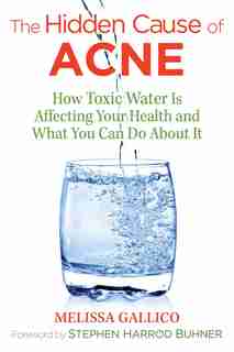 The Hidden Cause of Acne: How Toxic Water Is Affecting Your Health and What You Can Do about It by Melissa Gallico
