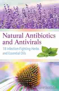 Natural Antibiotics and Antivirals: 18 Infection-Fighting Herbs and Essential Oils by Christopher Vasey