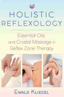 Holistic Reflexology: Essential Oils and Crystal Massage in Reflex Zone Therapy by Ewald Kliegel