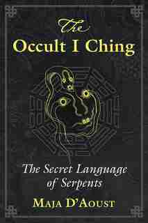 The Occult I Ching: The Secret Language of Serpents by Maja D'aoust