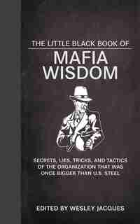 The Little Black Book of Mafia Wisdom: Secrets, Lies, Tricks, and Tactics of the Organization That Was Once Bigger Than U.S. Steel by Wesley Jacques