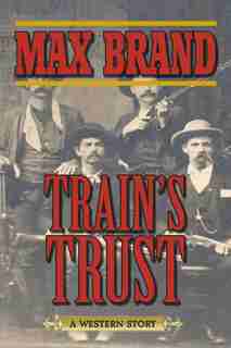 Train's Trust: A Western Story by Max Brand