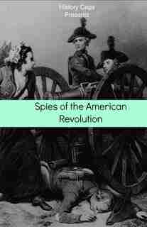 Spies of the American Revolution: The History of George Washington's Secret Spying Ring (The Culper Ring) by Howard Brinkley