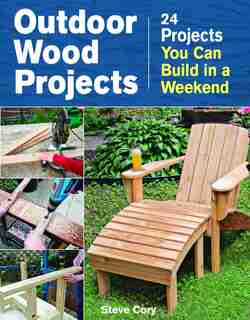Outdoor Wood Projects: 24 Projects You Can Build in a Weekend by Steve Cory
