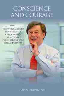 Conscience And Courage: How Visionary Ceo Henri Termeer Built A Biotech Giant And Pioneered The Rare Disease Industry by John Hawkins