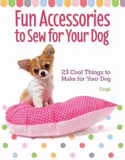 Fun Accessories To Sew For Your Dog: 23 Cool Things To Make For Your Dog by Tingk Lee