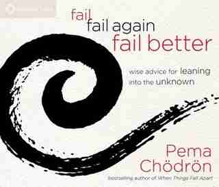 Fail, Fail Again, Fail Better: Wise Advice for Leaning into the Unknown by Pema Chödrön