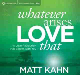 Whatever Arises, Love That: A Love Revolution That Begins with You by Matt Kahn