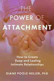 The Power of Attachment: How to Create Deep and Lasting Intimate Relationships by Diane Poole Heller