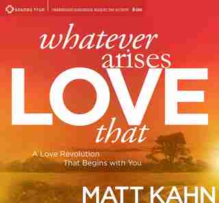 Whatever Arises, Love That: A Love Revolution That Begins With You by Matt Kahn