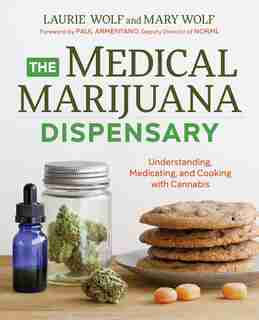 The Medical Marijuana Dispensary: Understanding, Medicating, And Cooking With Cannabis by Laurie Wolf