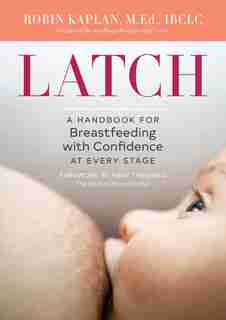 Latch: A Handbook For Breastfeeding With Confidence At Every Stage by Robin Kaplan