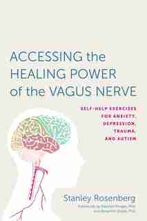 Accessing The Healing Power Of The Vagus Nerve: Self-help Exercises For Anxiety, Depression, Trauma, And Autism by Stanley Rosenbery