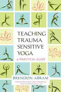 Teaching Trauma-sensitive Yoga: A Practical Guide by Brendon Abram