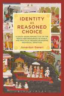 Identity as Reasoned Choice: A South Asian Perspective on The Reach and Resources of Public and Practical Reason in Shaping Indi by Jonardon Ganeri