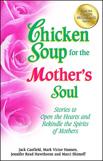 Chicken Soup for the Mother's Soul: Stories to Open the Hearts and Rekindle the Spirits of Mothers by Jack Canfield
