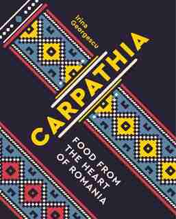Carpathia: Food From The Heart Of Romania by Irina Georgescu