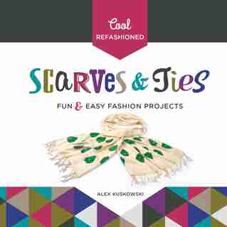 Cool Refashioned Scarves & Ties:Fun & Easy Fashion Projects by Alex Kuskowski
