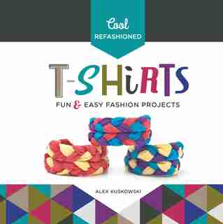 Cool Refashioned T-shirts:Fun & Easy Fashion Projects by Alex Kuskowski