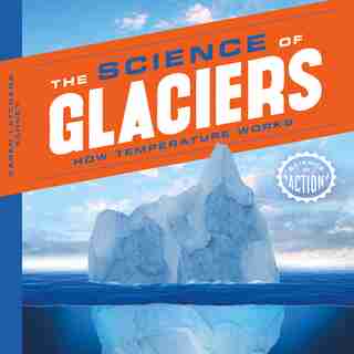 Science Of Glaciers: How Temperature Works by Karen Latchana Kenney