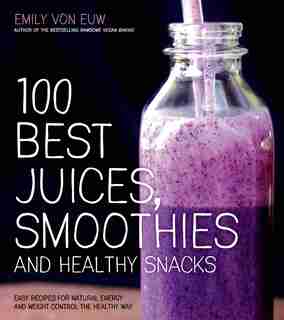 100 BEST JUICES SMOOTHIES & HEALTHY SNAC: Easy Recipes For Natural Energy & Weight Control The Healthy Way by Euw Emily Von