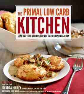 The Primal Low-carb Kitchen: Comfort Food Recipes for the Carb Conscious Cook by Kyndra Holley
