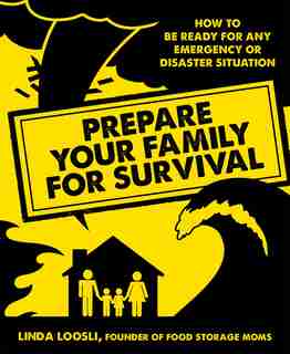 Prepare Your Family For Survival: How To Be Ready For Any Emergency Or Disaster Situation by Linda Loosli