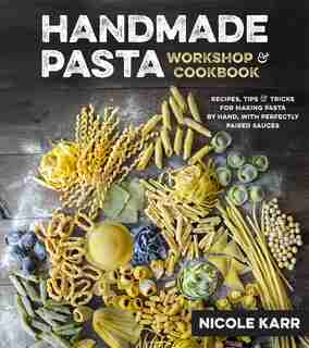 Handmade Pasta Workshop & Cookbook: Recipes, Tips And Tricks For Making Pasta By Hand As Well As Perfectly Paired Sauces by Nicole Karr