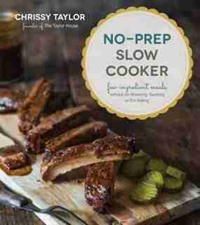No-prep Slow Cooker: Easy, Few Ingredient Meals Without The Browning, Sauteing Or Prebaking by Chrissy Taylor