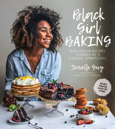 Black Girl Baking: Wholesome Recipes Inspired By A Soulful Upbringing by Jerrelle Guy