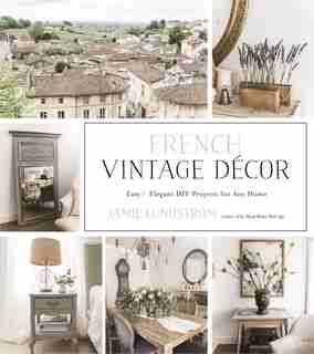 French Vintage Decor: Easy And Elegant Diy Projects For Any Home by Jamie Lundstrom