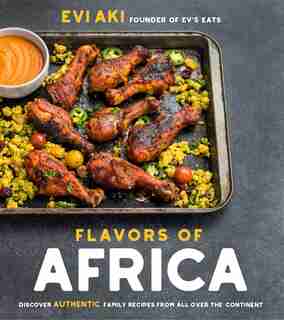 Flavors Of Africa: Discover Authentic Family Recipes From All Over The Continent by Evi Aki
