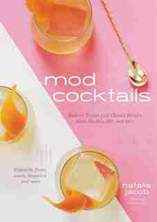 Mod Cocktails: Modern Takes On Classic Recipes From The 40's, 50' And 60's by Natalie Jacob