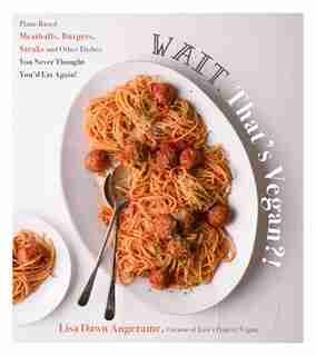 Wait, That's Vegan?!: Plant-based Meatballs, Burgers, Steaks And Other Dishes You Thought You'd Never Eat Again! by Lisa Dawn Angerame